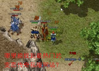 哪里能找到最热门的变态传奇私服网站? 哪里能找到最热门的变态传奇私服网站?