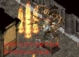 如何打造倚天荣耀万劫合击中的极品玛法装备? 如何打造倚天荣耀万劫合击中的极品玛法装备?