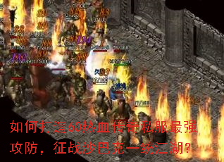 如何打造60热血传奇私服最强攻防,征战沙巴克一统江湖? 如何打造60热血传奇私服最强攻防,征战沙巴克一统江湖?