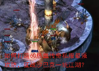 如何打造60热血传奇私服最强攻防,征战沙巴克一统江湖? 如何打造60热血传奇私服最强攻防,征战沙巴克一统江湖?