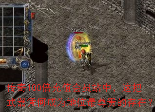 传奇100倍充值会员站中,这把武器凭何成为地位最尊贵的存在? 传奇100倍充值会员站中,这把武器凭何成为地位最尊贵的存在?