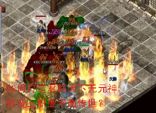 如何打造君临天下无元神轻变三职业平衡传世? 如何打造君临天下无元神轻变三职业平衡传世?