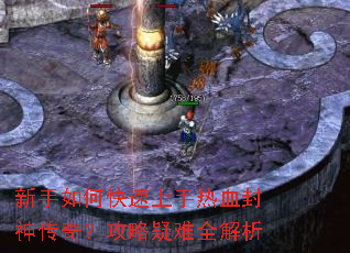 新手如何快速上手热血封神传奇?攻略疑难全解析 新手如何快速上手热血封神传奇?攻略疑难全解析