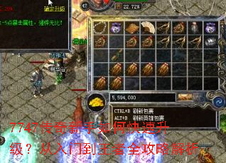 7747传奇新手如何快速升级?从入门到王者全攻略解析 7747传奇新手如何快速升级?从入门到王者全攻略解析