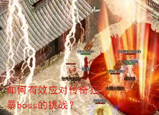 如何有效应对传奇狂暴boss的挑战? 如何有效应对传奇狂暴boss的挑战?