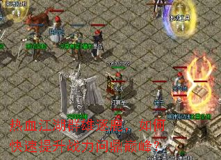 热血江湖群雄逐鹿,如何快速提升战力问鼎巅峰? 热血江湖群雄逐鹿,如何快速提升战力问鼎巅峰?