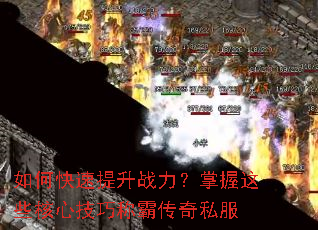如何快速提升战力?掌握这些核心技巧称霸传奇私服 如何快速提升战力?掌握这些核心技巧称霸传奇私服
