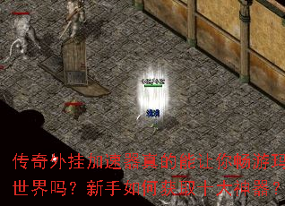 传奇外挂加速器真的能让你畅游玛法世界吗?新手如何获取十大神器? 传奇外挂加速器真的能让你畅游玛法世界吗?新手如何获取十大神器?