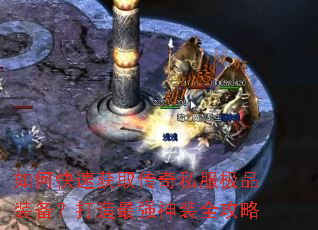 如何快速获取传奇私服极品装备?打造最强神装全攻略 如何快速获取传奇私服极品装备?打造最强神装全攻略