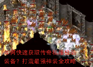 如何快速获取传奇私服极品装备?打造最强神装全攻略 如何快速获取传奇私服极品装备?打造最强神装全攻略
