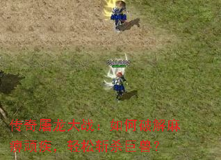 传奇屠龙大战:如何破解麻痹顽疾,轻松斩杀巨兽? 传奇屠龙大战:如何破解麻痹顽疾,轻松斩杀巨兽?