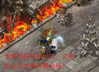 传奇护国令新玩法,究竟怎么玩才能制霸全服? 传奇护国令新玩法,究竟怎么玩才能制霸全服?