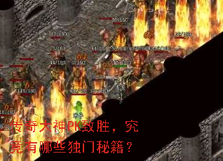 传奇大神PK致胜,究竟有哪些独门秘籍? 传奇大神PK致胜,究竟有哪些独门秘籍?