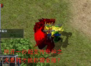 刚开一秒超变传奇神之火怎样才能称霸全服? 刚开一秒超变传奇神之火怎样才能称霸全服?
