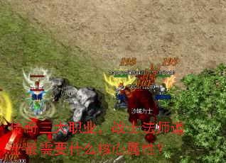 传奇三大职业,战士法师道士最需要什么核心属性? 传奇三大职业,战士法师道士最需要什么核心属性?