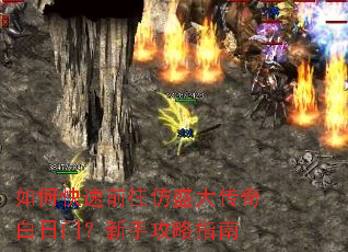 如何快速前往仿盛大传奇白日门?新手攻略指南 如何快速前往仿盛大传奇白日门?新手攻略指南