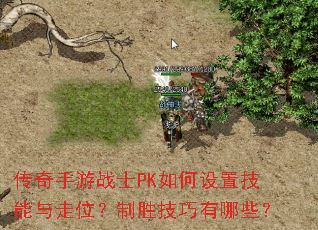 传奇手游战士PK如何设置技能与走位?制胜技巧有哪些? 传奇手游战士PK如何设置技能与走位?制胜技巧有哪些?