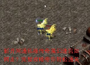 新开网通私服传奇魔幻迷宫如何走?完整攻略带你轻松通关 新开网通私服传奇魔幻迷宫如何走?完整攻略带你轻松通关