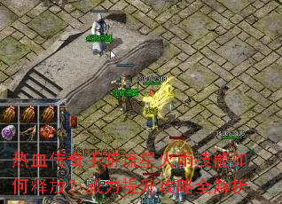 热血传奇手游流星火雨技能如何释放?威力提升攻略全解析 热血传奇手游流星火雨技能如何释放?威力提升攻略全解析