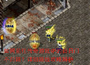 如何前往传奇游戏中的白日门不归路?详细路线攻略解析 如何前往传奇游戏中的白日门不归路?详细路线攻略解析