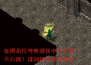 如何前往传奇游戏中的白日门不归路?详细路线攻略解析 如何前往传奇游戏中的白日门不归路?详细路线攻略解析
