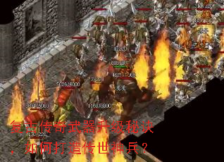 复古传奇武器升级秘诀,如何打造传世神兵? 复古传奇武器升级秘诀,如何打造传世神兵?