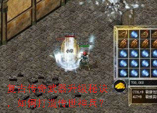 复古传奇武器升级秘诀,如何打造传世神兵? 复古传奇武器升级秘诀,如何打造传世神兵?