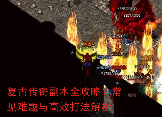 复古传奇副本全攻略?常见难题与高效打法解析 复古传奇副本全攻略?常见难题与高效打法解析