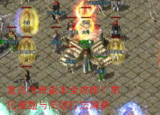 复古传奇副本全攻略?常见难题与高效打法解析 复古传奇副本全攻略?常见难题与高效打法解析