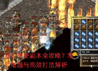 复古传奇副本全攻略?常见难题与高效打法解析 复古传奇副本全攻略?常见难题与高效打法解析