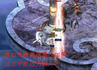 原始传奇灵魂属性如何加点才能战力飙升? 原始传奇灵魂属性如何加点才能战力飙升?