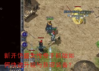 新开仿盛大传奇手机版如何快速升级与获取装备? 新开仿盛大传奇手机版如何快速升级与获取装备?