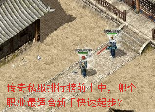 传奇私服排行榜前十中,哪个职业最适合新手快速起步? 传奇私服排行榜前十中,哪个职业最适合新手快速起步?