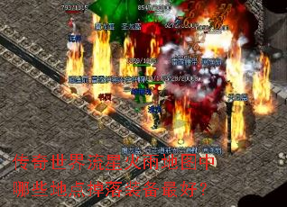 传奇世界流星火雨地图中哪些地点掉落装备最好? 传奇世界流星火雨地图中哪些地点掉落装备最好?