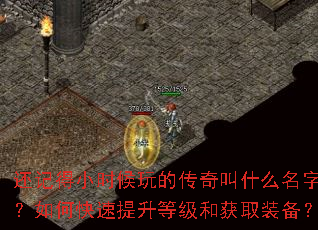 还记得小时候玩的传奇叫什么名字吗?如何快速提升等级和获取装备? 还记得小时候玩的传奇叫什么名字吗?如何快速提升等级和获取装备?