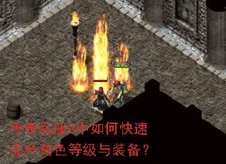 传奇私服3中如何快速提升角色等级与装备? 传奇私服3中如何快速提升角色等级与装备?