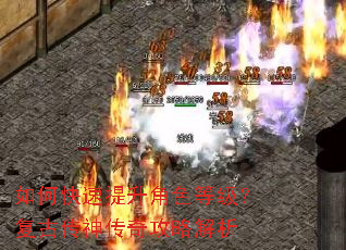 如何快速提升角色等级?复古传神传奇攻略解析 如何快速提升角色等级?复古传神传奇攻略解析