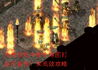 传奇游戏中哪个地图打金币最快?求高效攻略 传奇游戏中哪个地图打金币最快?求高效攻略