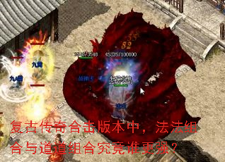 复古传奇合击版本中,法法组合与道道组合究竟谁更强? 复古传奇合击版本中,法法组合与道道组合究竟谁更强?
