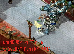DNF私服存在吗?传奇游戏新手攻略全解析 DNF私服存在吗?传奇游戏新手攻略全解析
