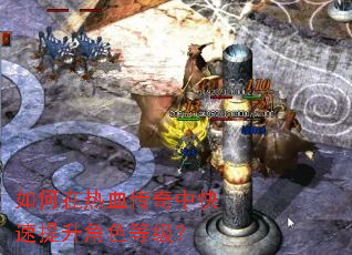 如何在热血传奇中快速提升角色等级? 如何在热血传奇中快速提升角色等级?