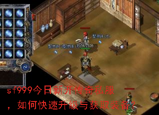 sf999今日新开传奇私服,如何快速升级与获取装备? sf999今日新开传奇私服,如何快速升级与获取装备?