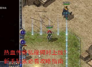 热血传奇私服何时上线?新手玩家必看攻略指南 热血传奇私服何时上线?新手玩家必看攻略指南