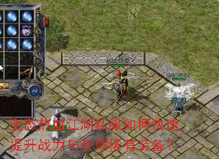变态热血江湖私服如何快速提升战力与获取稀有装备? 变态热血江湖私服如何快速提升战力与获取稀有装备?
