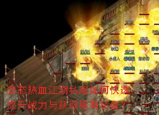 变态热血江湖私服如何快速提升战力与获取稀有装备? 变态热血江湖私服如何快速提升战力与获取稀有装备?