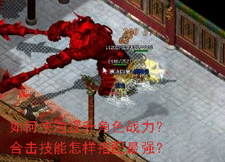 如何快速提升角色战力?合击技能怎样搭配最强? 如何快速提升角色战力?合击技能怎样搭配最强?
