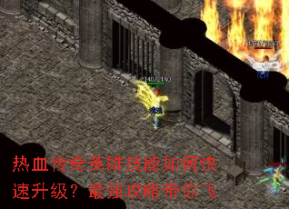 热血传奇英雄技能如何快速升级?最强攻略带你飞 热血传奇英雄技能如何快速升级?最强攻略带你飞