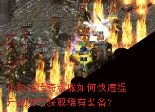 小极品传奇私服如何快速提升战力与获取稀有装备? 小极品传奇私服如何快速提升战力与获取稀有装备?