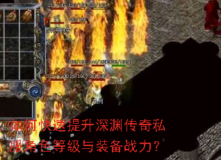 如何快速提升深渊传奇私服角色等级与装备战力? 如何快速提升深渊传奇私服角色等级与装备战力?