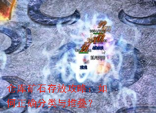 仓库矿石存放攻略:如何正确分类与堆叠? 仓库矿石存放攻略:如何正确分类与堆叠?